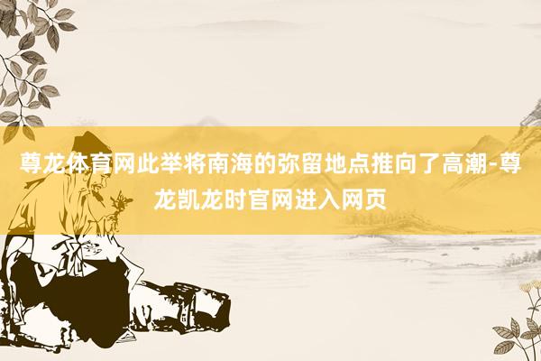 尊龙体育网此举将南海的弥留地点推向了高潮-尊龙凯龙时官网进入网页
