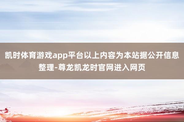 凯时体育游戏app平台以上内容为本站据公开信息整理-尊龙凯龙时官网进入网页