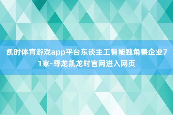 凯时体育游戏app平台东谈主工智能独角兽企业71家-尊龙凯龙时官网进入网页