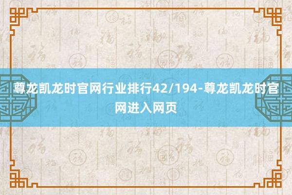 尊龙凯龙时官网行业排行42/194-尊龙凯龙时官网进入网页