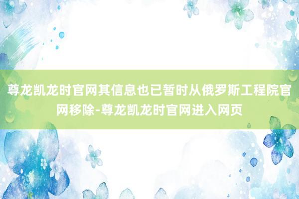 尊龙凯龙时官网其信息也已暂时从俄罗斯工程院官网移除-尊龙凯龙时官网进入网页