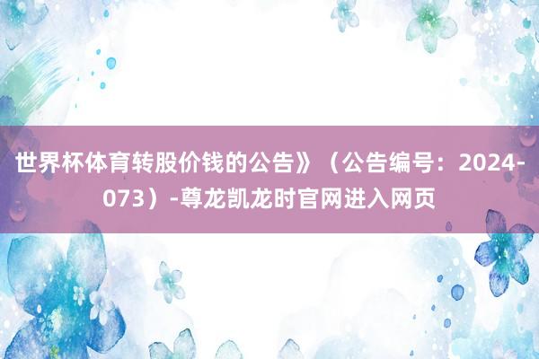 世界杯体育转股价钱的公告》（公告编号：2024-073）-尊龙凯龙时官网进入网页