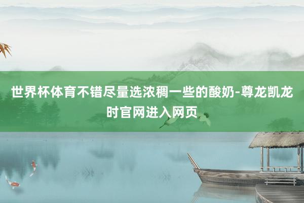 世界杯体育不错尽量选浓稠一些的酸奶-尊龙凯龙时官网进入网页